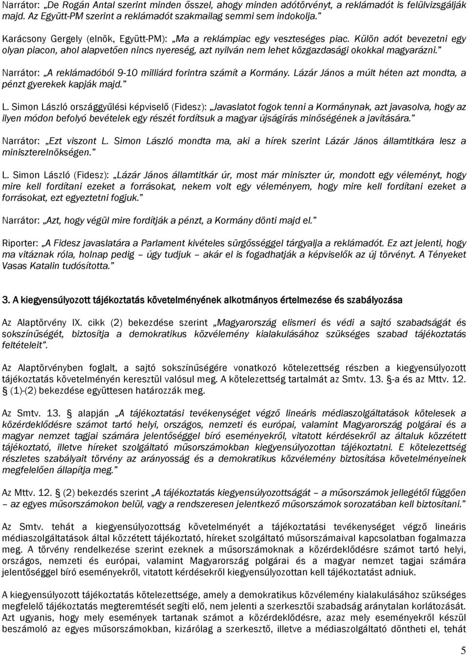 Külön adót bevezetni egy olyan piacon, ahol alapvetően nincs nyereség, azt nyilván nem lehet közgazdasági okokkal magyarázni. Narrátor: A reklámadóból 9-10 milliárd forintra számít a Kormány.