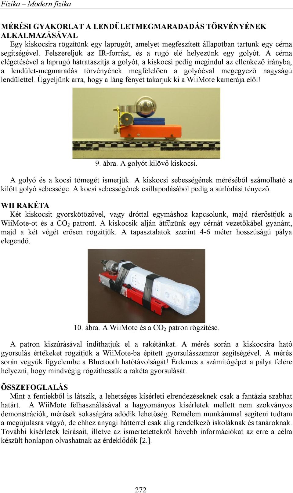 A cérna elégetésével a laprugó hátrataszítja a golyót, a kiskocsi pedig megindul az ellenkező irányba, a lendület-megmaradás törvényének megfelelően a golyóéval megegyező nagyságú lendülettel.