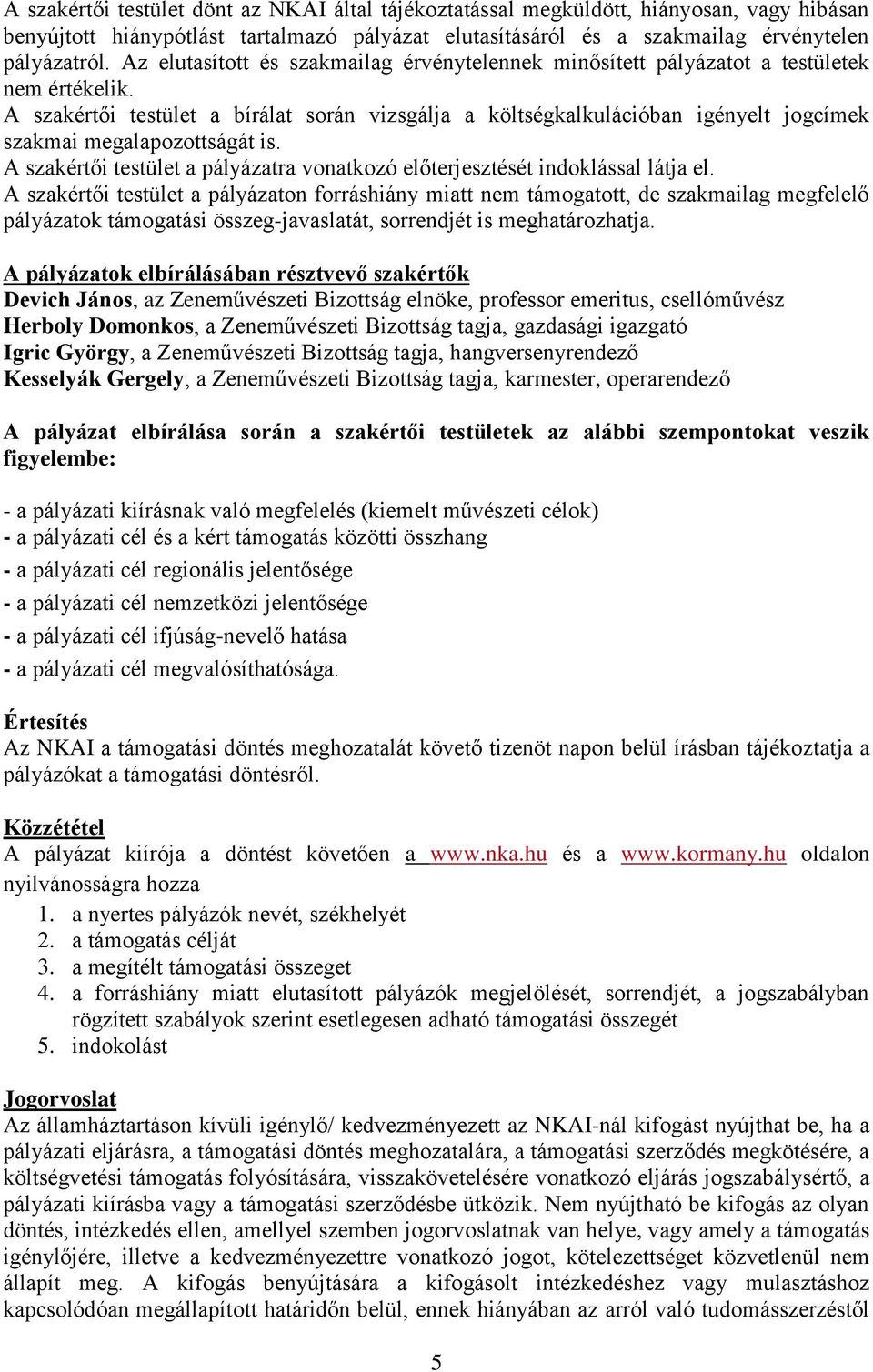 A szakértői testület a bírálat során vizsgálja a költségkalkulációban igényelt jogcímek szakmai megalapozottságát is. A szakértői testület a pályázatra vonatkozó előterjesztését indoklással látja el.