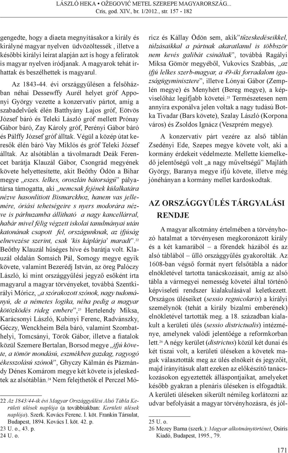 évi országgyűlésen a felsőházban néhai Dessewffy Aurél helyet gróf Apponyi György vezette a konzervatív pártot, amíg a szabadelvűek élén Batthyány Lajos gróf, Eötvös József báró és Teleki László gróf