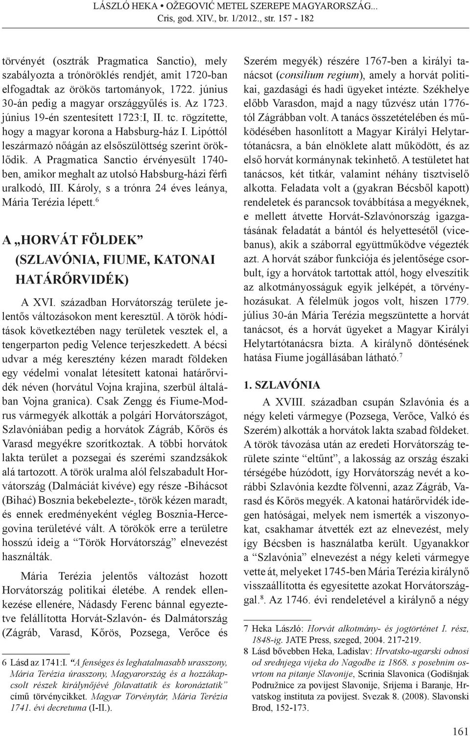 A Pragmatica Sanctio érvényesült 1740- ben, amikor meghalt az utolsó Habsburg-házi férfi uralkodó, III. Károly, s a trónra 24 éves leánya, Mária Terézia lépett.