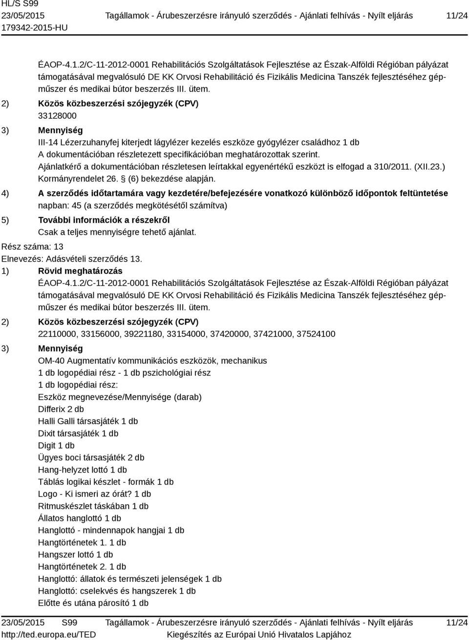 megnevezése/mennyisége (darab) Differix 2 db Halli Galli társasjáték 1 db Dixit társasjáték 1 db Digit 1 db Ügyes boci társasjáték 2 db Hang-helyzet lottó 1 db Táblás logikai készlet - formák 1 db