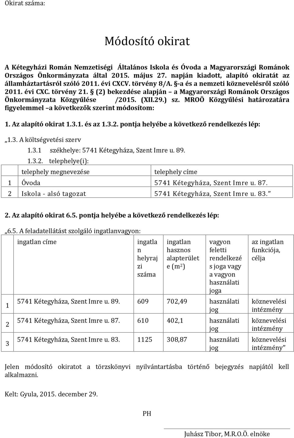 (2) bekezdése alapján a Magyarországi Románok Országos Önkormányzata Közgyűlése /2015. ( XII.29.) sz. MROÖ Közgyűlési határozatára figyelemmel a következők szerint módosítom: 1. Az alapító okirat 1.3.