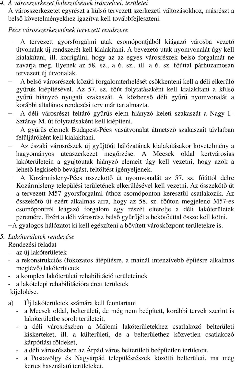 A bevezető utak nyomvonalát úgy kell kialakítani, ill. korrigálni, hogy az az egyes városrészek belső forgalmát ne zavarja meg. Ilyenek az 58. sz., a 6. sz., ill. a 6. sz. főúttal párhuzamosan tervezett új útvonalak.