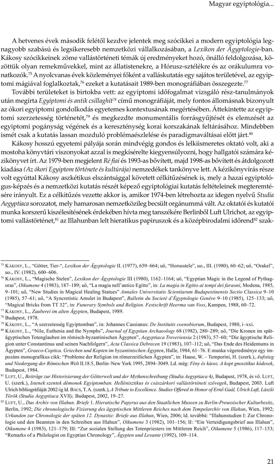 75 A nyolcvanas évek közleményei főként a valláskutatás egy sajátos területével, az egyiptomi mágiával foglalkoztak, 76 ezeket a kutatásait 1989-ben monográfiában összegezte.