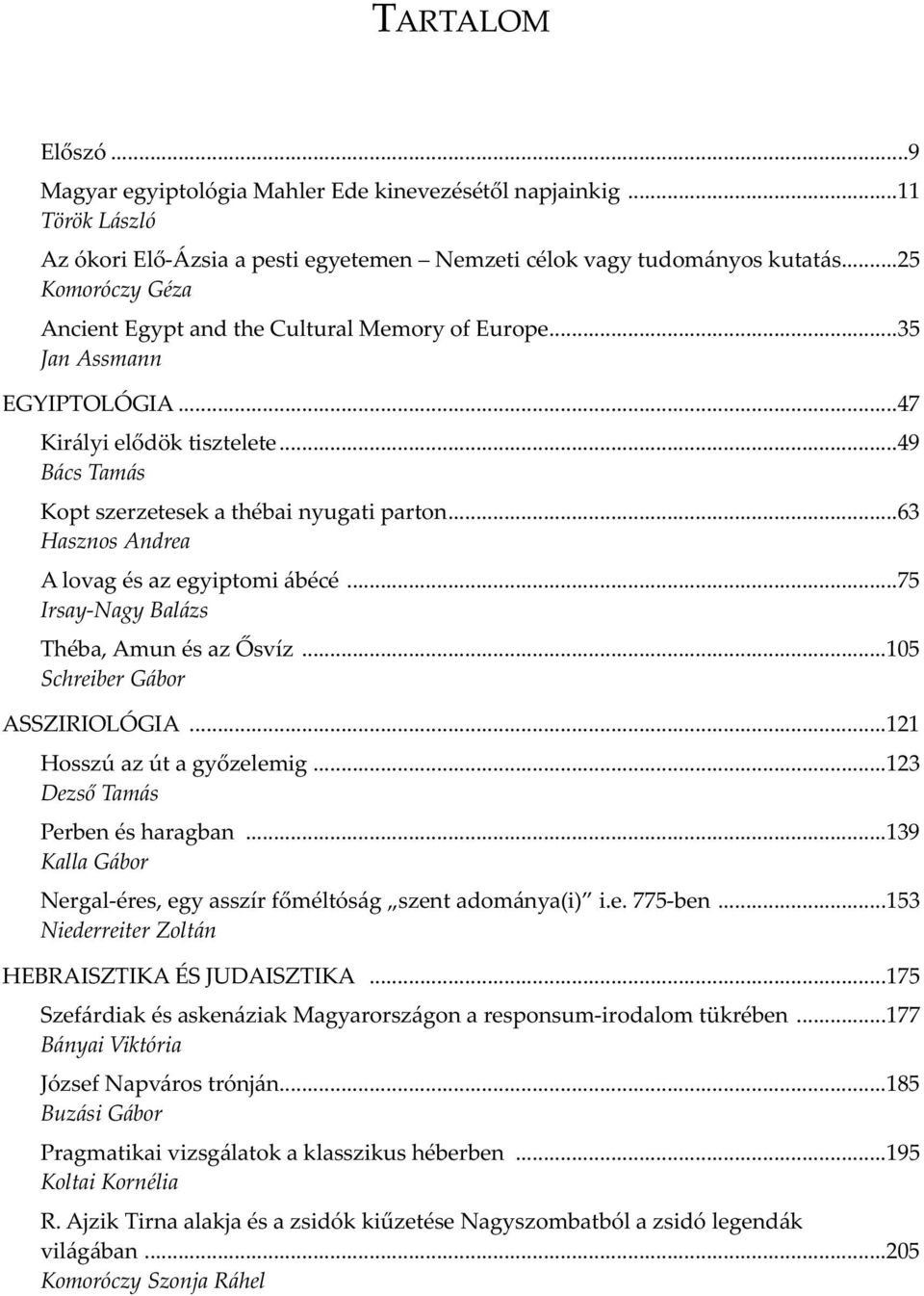 ..63 Hasznos Andrea A lovag és az egyiptomi ábécé...75 Irsay-Nagy Balázs Théba, Amun és az Ősvíz...105 Schreiber Gábor ASSZIRIOLÓGIA...121 Hosszú az út a győzelemig...123 Dezső Tamás Perben és haragban.