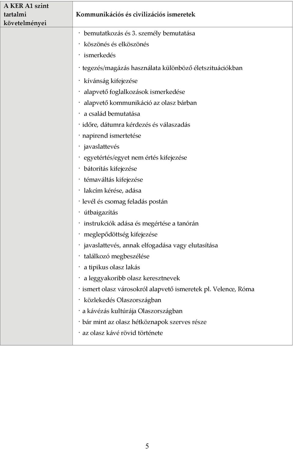 bárban a család bemutatása időre, dátumra kérdezés és válaszadás napirend ismertetése javaslattevés egyetértés/egyet nem értés kifejezése bátorítás kifejezése témaváltás kifejezése lakcím kérése,