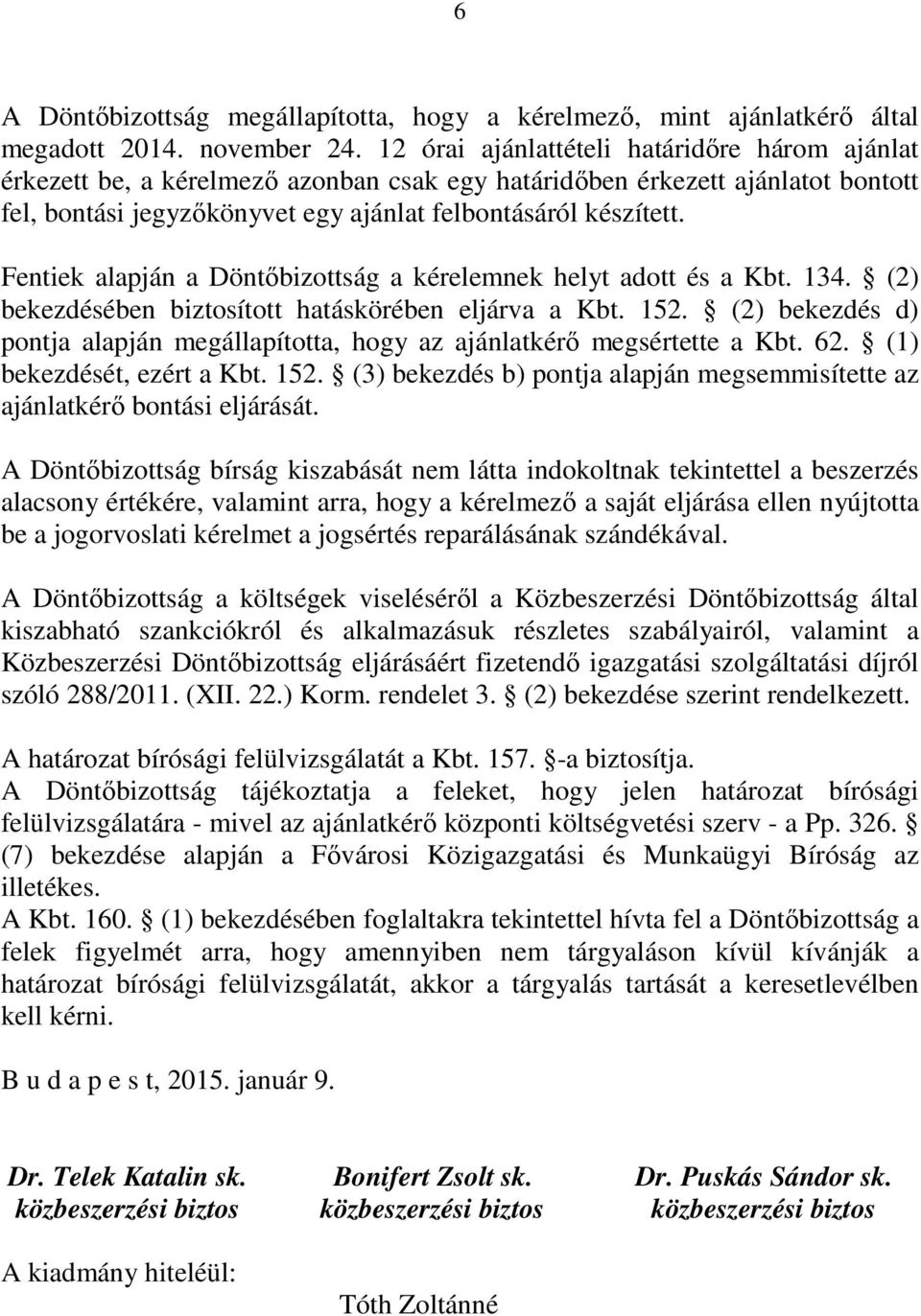 Fentiek alapján a Döntőbizottság a kérelemnek helyt adott és a Kbt. 134. (2) bekezdésében biztosított hatáskörében eljárva a Kbt. 152.