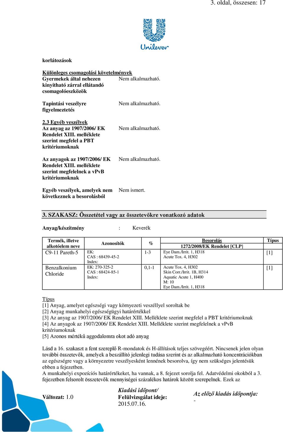 melléklete szerint megfelelnek a vpvb kritériumoknak Egyéb veszélyek, amelyek nem következnek a besorolásból Nem alkalmazható. Nem alkalmazható. Nem alkalmazható. Nem ismert. 3.