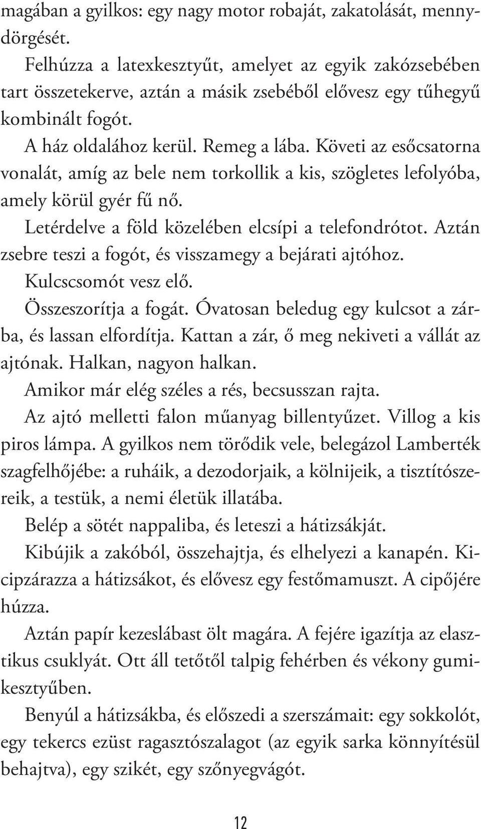 Követi az esőcsatorna vonalát, amíg az bele nem torkollik a kis, szögletes lefolyóba, amely körül gyér fű nő. Letérdelve a föld közelében elcsípi a telefondrótot.