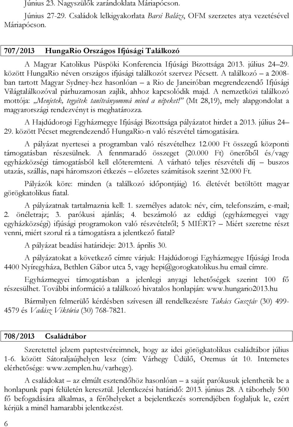 A találkozó a 2008- ban tartott Magyar Sydney-hez hasonlóan a Rio de Janeiróban megrendezendő Ifjúsági Világtalálkozóval párhuzamosan zajlik, ahhoz kapcsolódik majd.