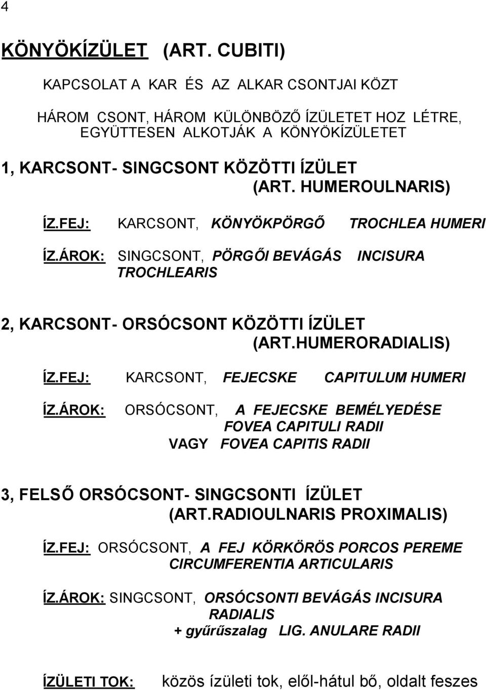 FEJ: KARCSONT, FEJECSKE CAPITULUM HUMERI ÍZ.ÁROK: ORSÓCSONT, A FEJECSKE BEMÉLYEDÉSE FOVEA CAPITULI RADII VAGY FOVEA CAPITIS RADII 3, FELSŐORSÓCSONT- SINGCSONTI ÍZÜLET (ART.RADIOULNARIS PROXIMALIS) ÍZ.