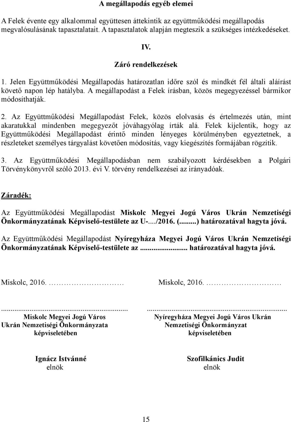 Jelen Együttműködési Megállapodás határozatlan időre szól és mindkét fél általi aláírást követő napon lép hatályba. A megállapodást a Felek írásban, közös megegyezéssel bármikor módosíthatják. 2.