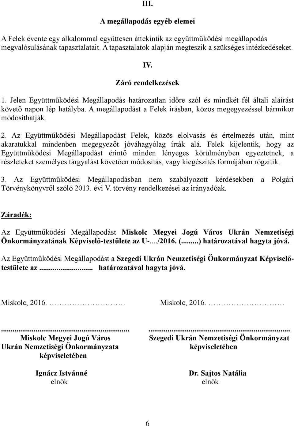 Jelen Együttműködési Megállapodás határozatlan időre szól és mindkét fél általi aláírást követő napon lép hatályba. A megállapodást a Felek írásban, közös megegyezéssel bármikor módosíthatják. 2.