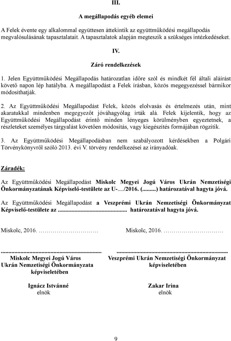 Jelen Együttműködési Megállapodás határozatlan időre szól és mindkét fél általi aláírást követő napon lép hatályba. A megállapodást a Felek írásban, közös megegyezéssel bármikor módosíthatják. 2.