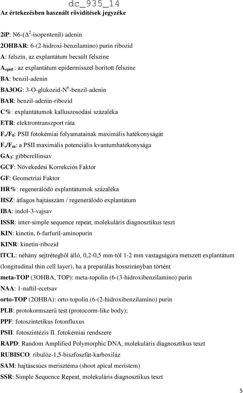 PSII fotokémiai folyamatainak maximális hatékonyságát F v /F m : a PSII maximális potenciális kvantumhatékonysága GA 3 : gibberellinsav GCF: Növekedési Korrekciós Faktor GF: Geometriai Faktor HR%: