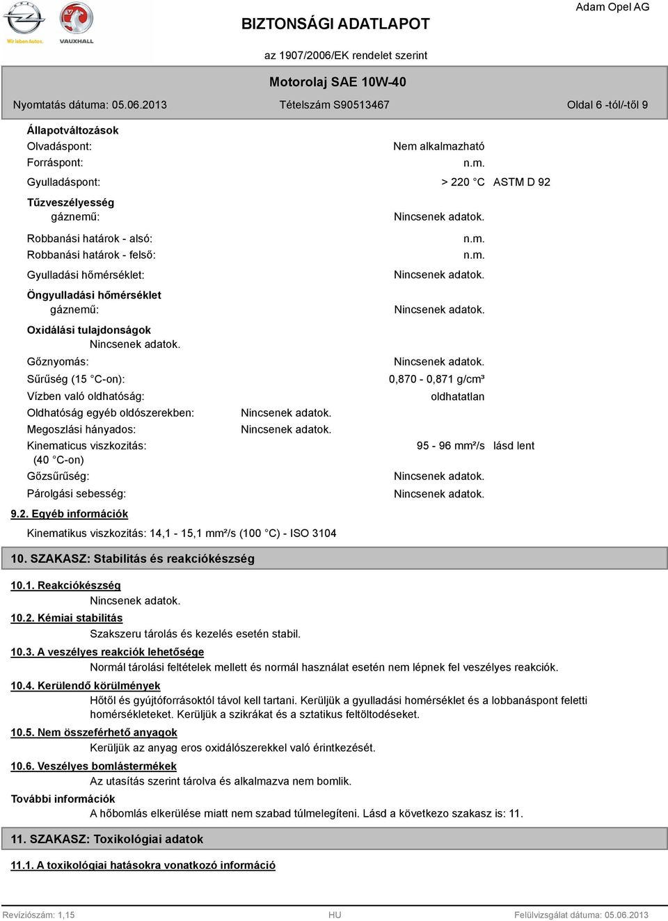 Gőzsűrűség: Párolgási sebesség: 9.2. Egyéb információk Kinematikus viszkozitás: 14,1-15,1 mm²/s (100 C) - ISO 3104 10. SZAKASZ: Stabilitás és reakciókészség Nem alkalmazható n.m. > 220 C n.m. n.m. 0,870-0,871 g/cm³ oldhatatlan 95-96 mm²/s ASTM D 92 lásd lent 10.