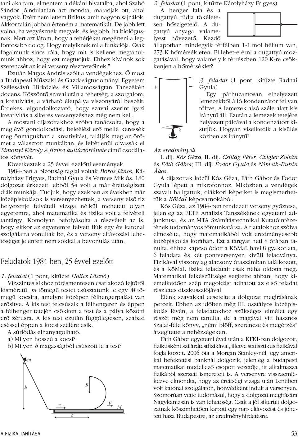 Hogy melyiknek mi a funkciója. Csak fogalmunk sincs róla, hogy mit is kellene megtanulnunk ahhoz, hogy ezt megtudjuk. Ehhez kívánok sok szerencsét az idei verseny résztvevôinek.