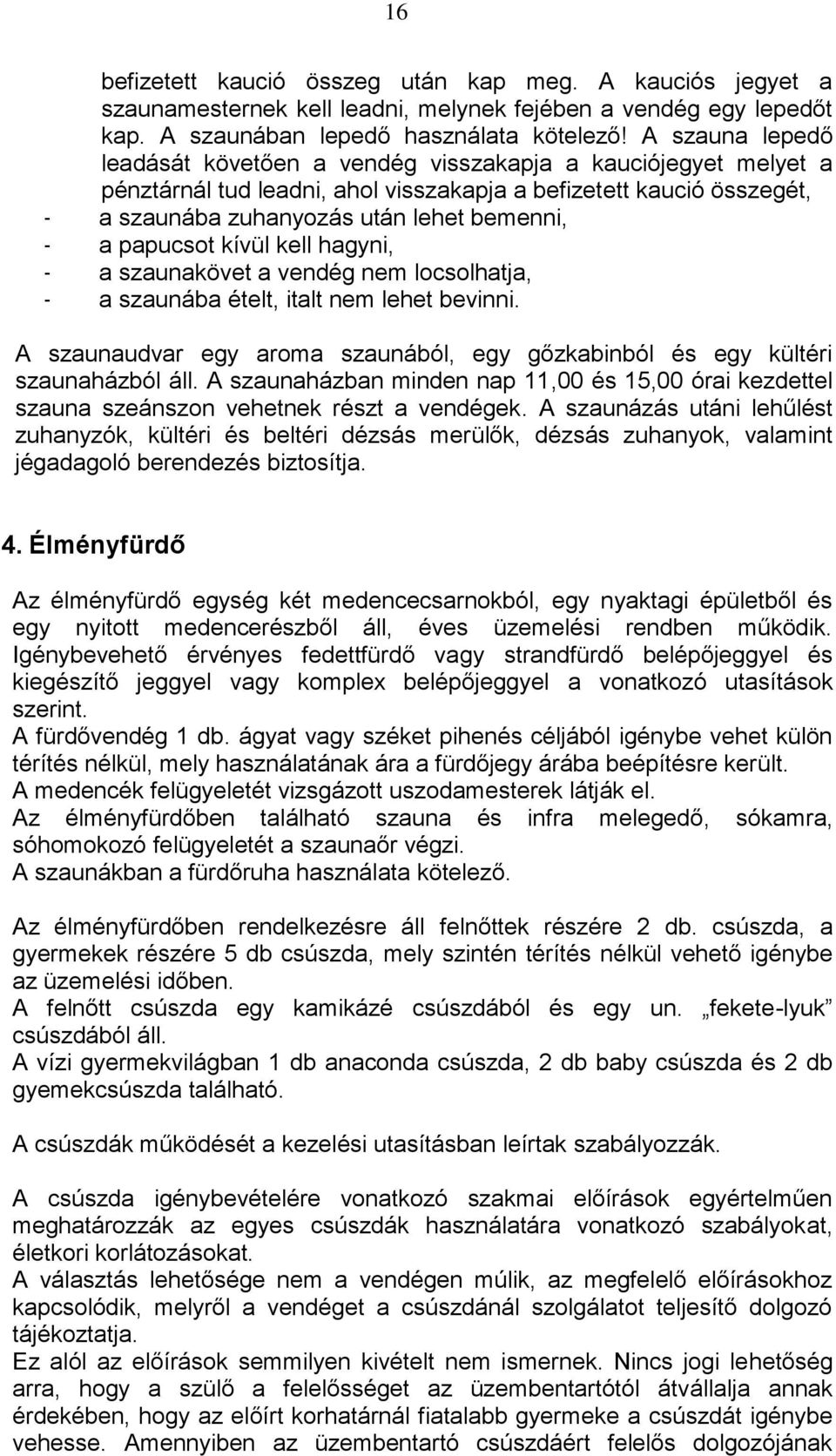 papucsot kívül kell hagyni, - a szaunakövet a vendég nem locsolhatja, - a szaunába ételt, italt nem lehet bevinni. A szaunaudvar egy aroma szaunából, egy gőzkabinból és egy kültéri szaunaházból áll.