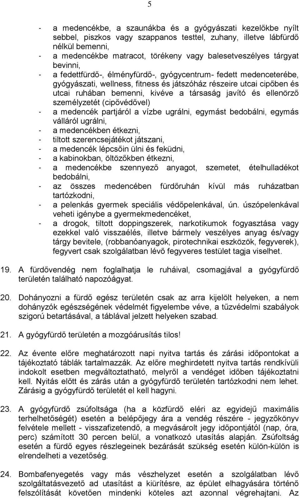 javító és ellenörző személyzetét (cipővédővel) - a medencék partjáról a vízbe ugrálni, egymást bedobálni, egymás válláról ugrálni, - a medencékben étkezni, - tiltott szerencsejátékot játszani, - a