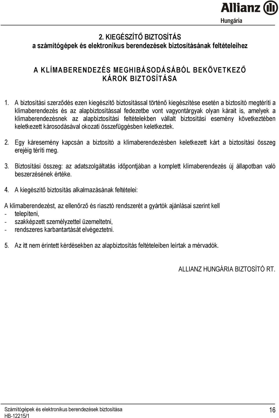 a klímaberendezésnek az alapbiztosítási feltételekben vállalt biztosítási esemény következtében keletkezett károsodásával okozati összefüggésben keletkeztek. 2.