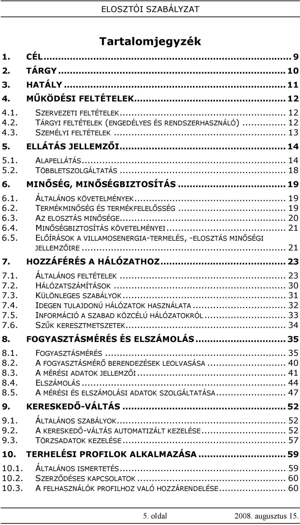 .. 19 6.3. AZ ELOSZTÁS MINİSÉGE... 20 6.4. MINİSÉGBIZTOSÍTÁS KÖVETELMÉNYEI... 21 6.5. ELİÍRÁSOK A VILLAMOSENERGIA-TERMELÉS, -ELOSZTÁS MINİSÉGI JELLEMZİIRE... 21 7. HOZZÁFÉRÉS A HÁLÓZATHOZ...23 7.1. ÁLTALÁNOS FELTÉTELEK.