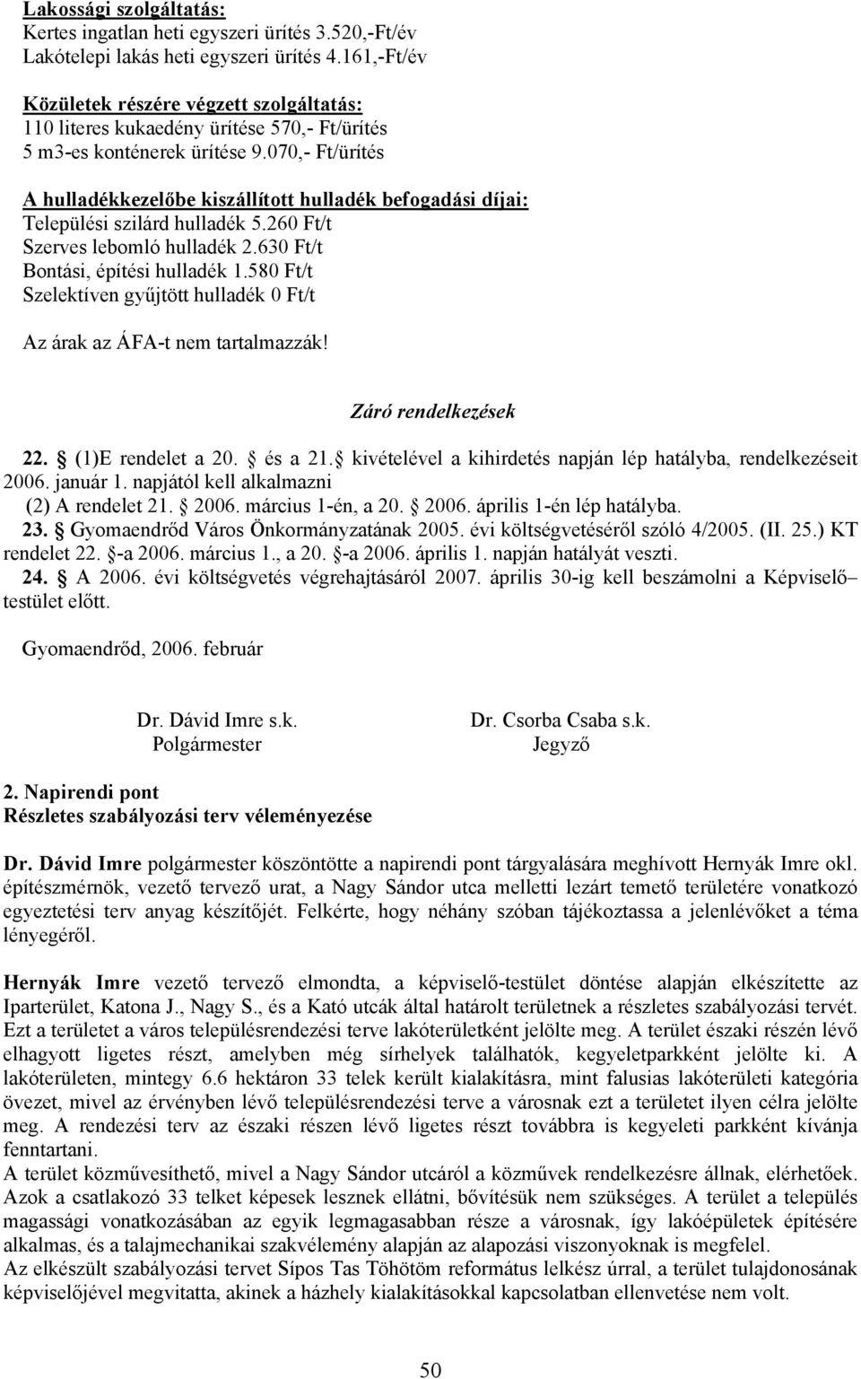 070,- Ft/ürítés A hulladékkezelőbe kiszállított hulladék befogadási díjai: Települési szilárd hulladék 5.260 Ft/t Szerves lebomló hulladék 2.630 Ft/t Bontási, építési hulladék 1.