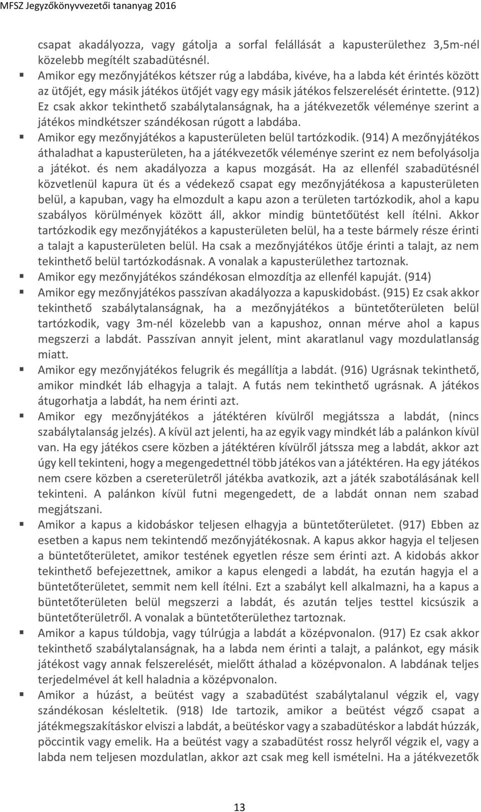 (912) Ez csak akkor tekinthető szabálytalanságnak, ha a játékvezetők véleménye szerint a játékos mindkétszer szándékosan rúgott a labdába. Amikor egy mezőnyjátékos a kapusterületen belül tartózkodik.