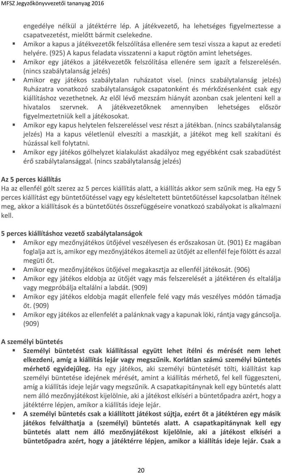 Amikor egy játékos a játékvezetők felszólítása ellenére sem igazít a felszerelésén. (nincs szabálytalanság jelzés) Amikor egy játékos szabálytalan ruházatot visel.