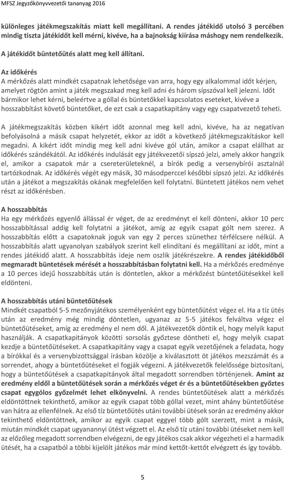 Az időkérés A mérkőzés alatt mindkét csapatnak lehetősége van arra, hogy egy alkalommal időt kérjen, amelyet rögtön amint a játék megszakad meg kell adni és három sípszóval kell jelezni.