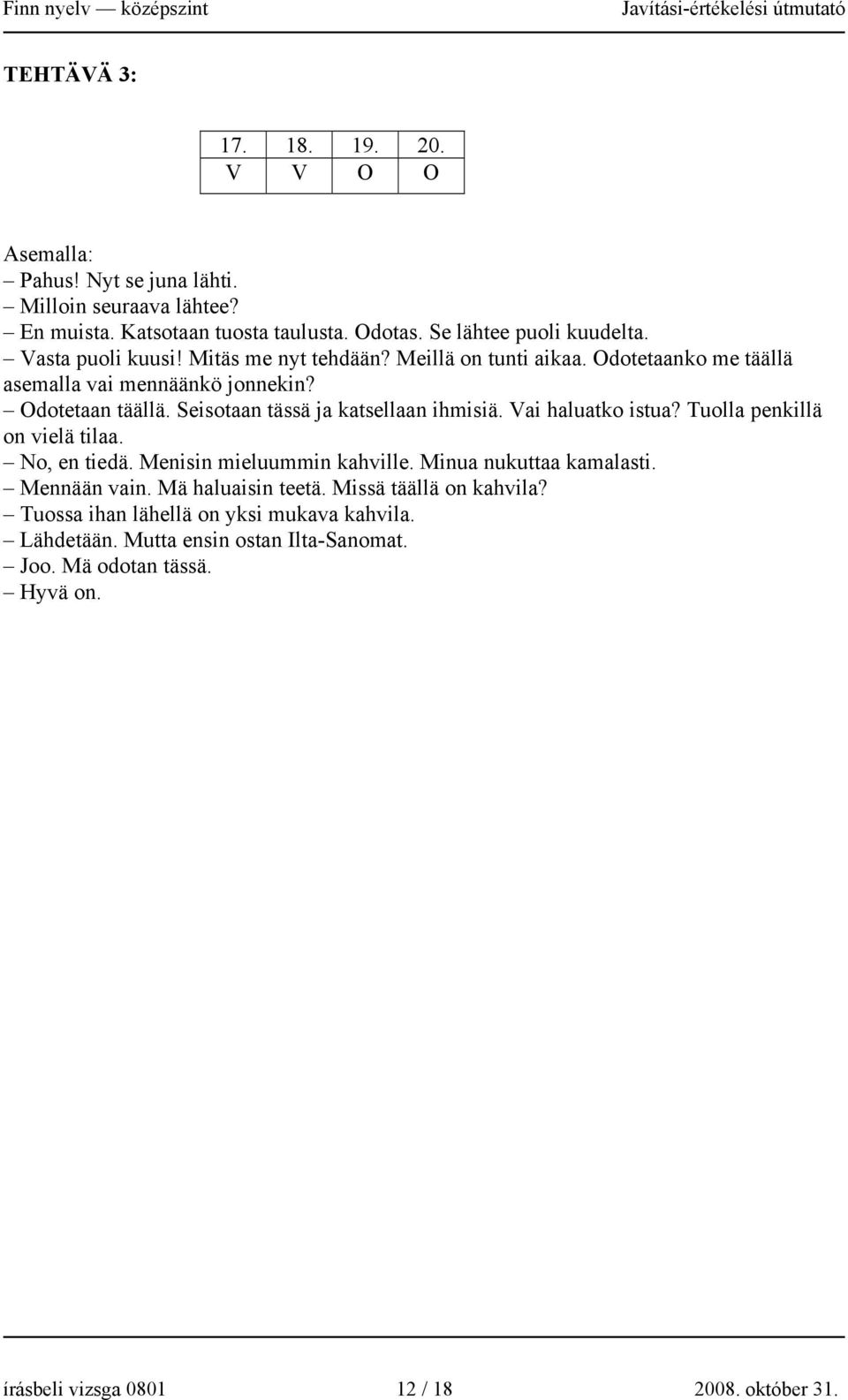 Seisotaan tässä ja katsellaan ihmisiä. Vai haluatko istua? Tuolla penkillä on vielä tilaa. No, en tiedä. Menisin mieluummin kahville. Minua nukuttaa kamalasti.