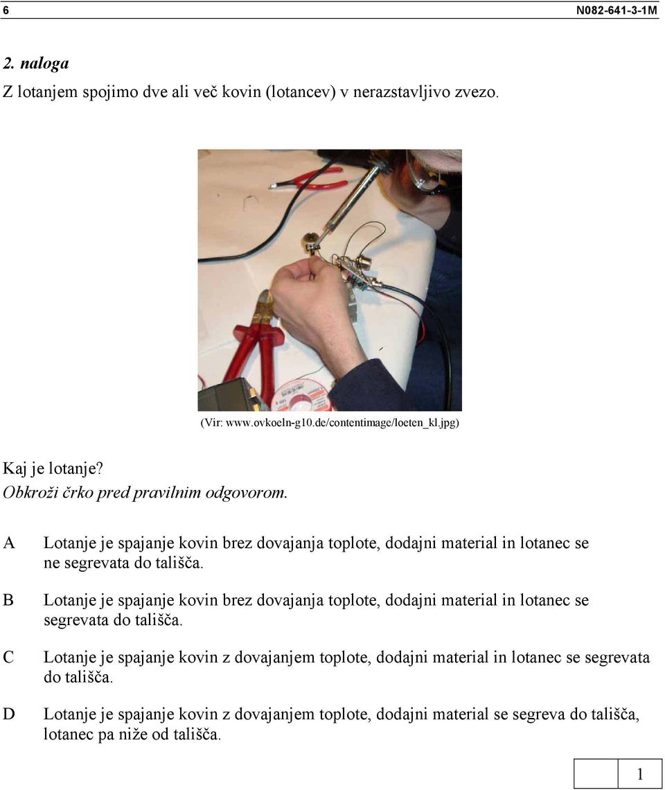 Lotanje je spajanje kovin brez dovajanja toplote, dodajni material in lotanec se ne segrevata do tališča.