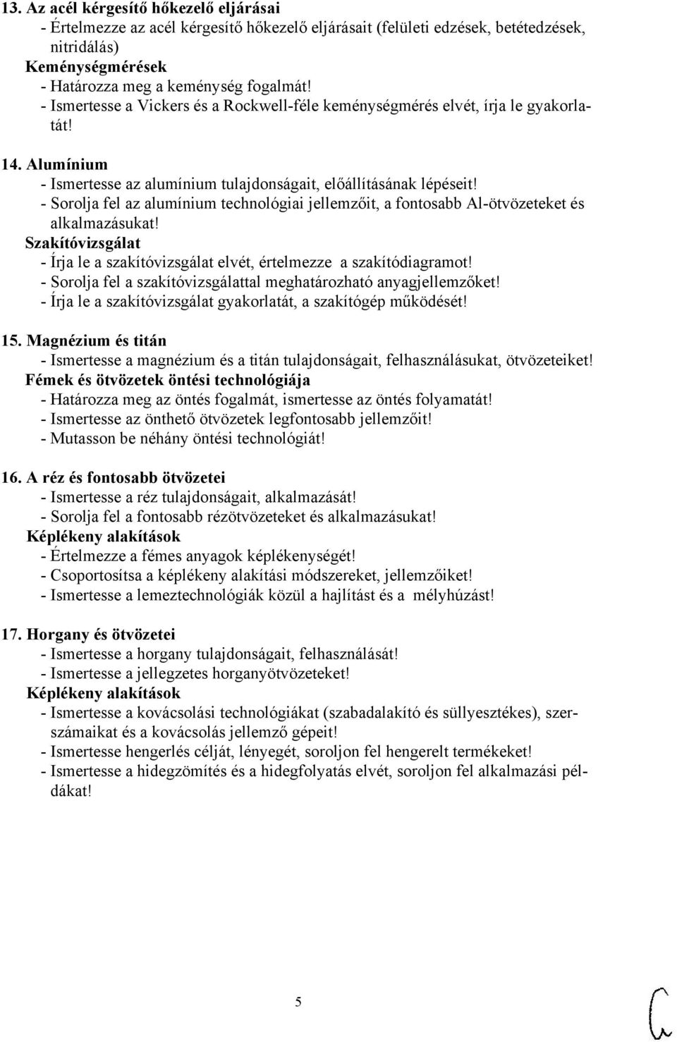 - Sorolja fel az alumínium technológiai jellemzőit, a fontosabb Al-ötvözeteket és alkalmazásukat! Szakítóvizsgálat - Írja le a szakítóvizsgálat elvét, értelmezze a szakítódiagramot!