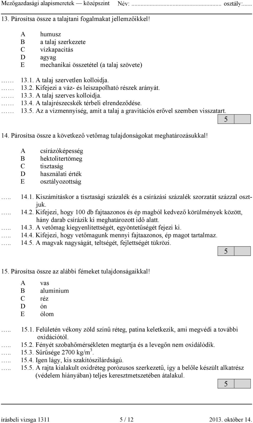 14. Párosítsa össze a következő vetőmag tulajdonságokat meghatározásukkal! E csírázóképesség hektolitertömeg tisztaság használati érték osztályozottság 14.1. Kiszámításkor a tisztasági százalék és a csírázási százalék szorzatát százzal osztjuk.