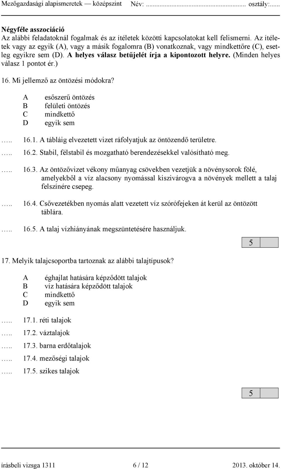 ) 16. Mi jellemző az öntözési módokra? esőszerű öntözés felületi öntözés mindkettő egyik sem 16.1. tábláig elvezetett vizet ráfolyatjuk az öntözendő területre. 16.2.