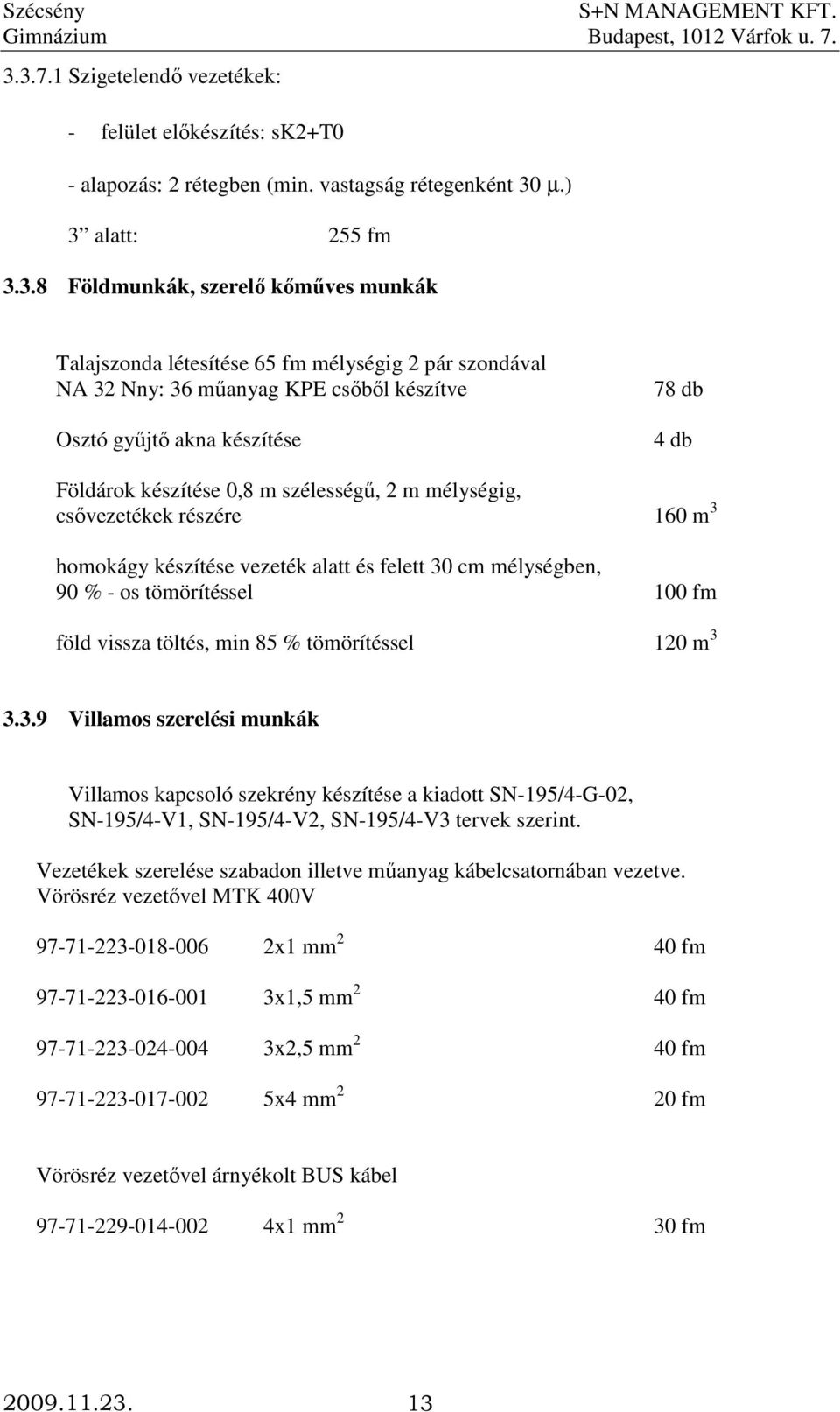 homokágy készítése vezeték alatt és felett 30 cm mélységben, 90 % - os tömörítéssel 100 fm föld vissza töltés, min 85 % tömörítéssel 120 m 3 3.3.9 Villamos szerelési munkák Villamos kapcsoló szekrény készítése a kiadott SN-195/4-G-02, SN-195/4-V1, SN-195/4-V2, SN-195/4-V3 tervek szerint.