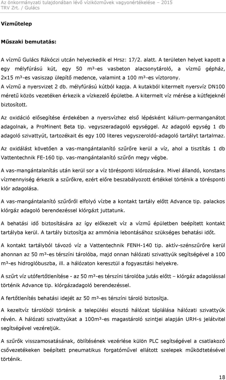 mélyfúrású kútból kapja. A kutakból kitermelt nyersvíz DN100 méretű közös vezetéken érkezik a vízkezelő épületbe. A kitermelt víz mérése a kútfejeknél biztosított.