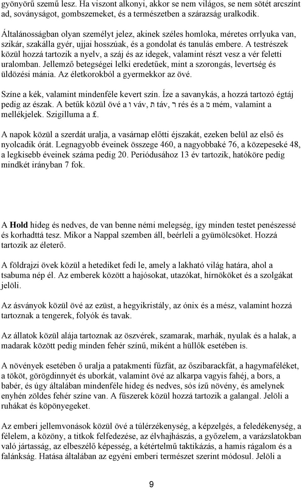 A testrészek közül hozzá tartozik a nyelv, a száj és az idegek, valamint részt vesz a vér feletti uralomban. Jellemző betegségei lelki eredetűek, mint a szorongás, levertség és üldözési mánia.