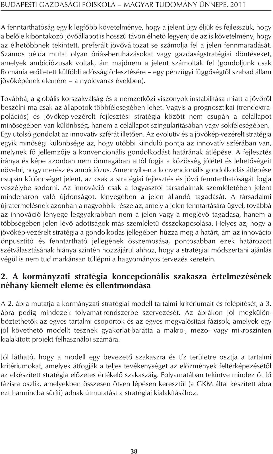 Számos példa mutat olyan óriás-beruházásokat vagy gazdaságstratégiai döntéseket, amelyek ambiciózusak voltak, ám majdnem a jelent számolták fel (gondoljunk csak Románia erôltetett külföldi