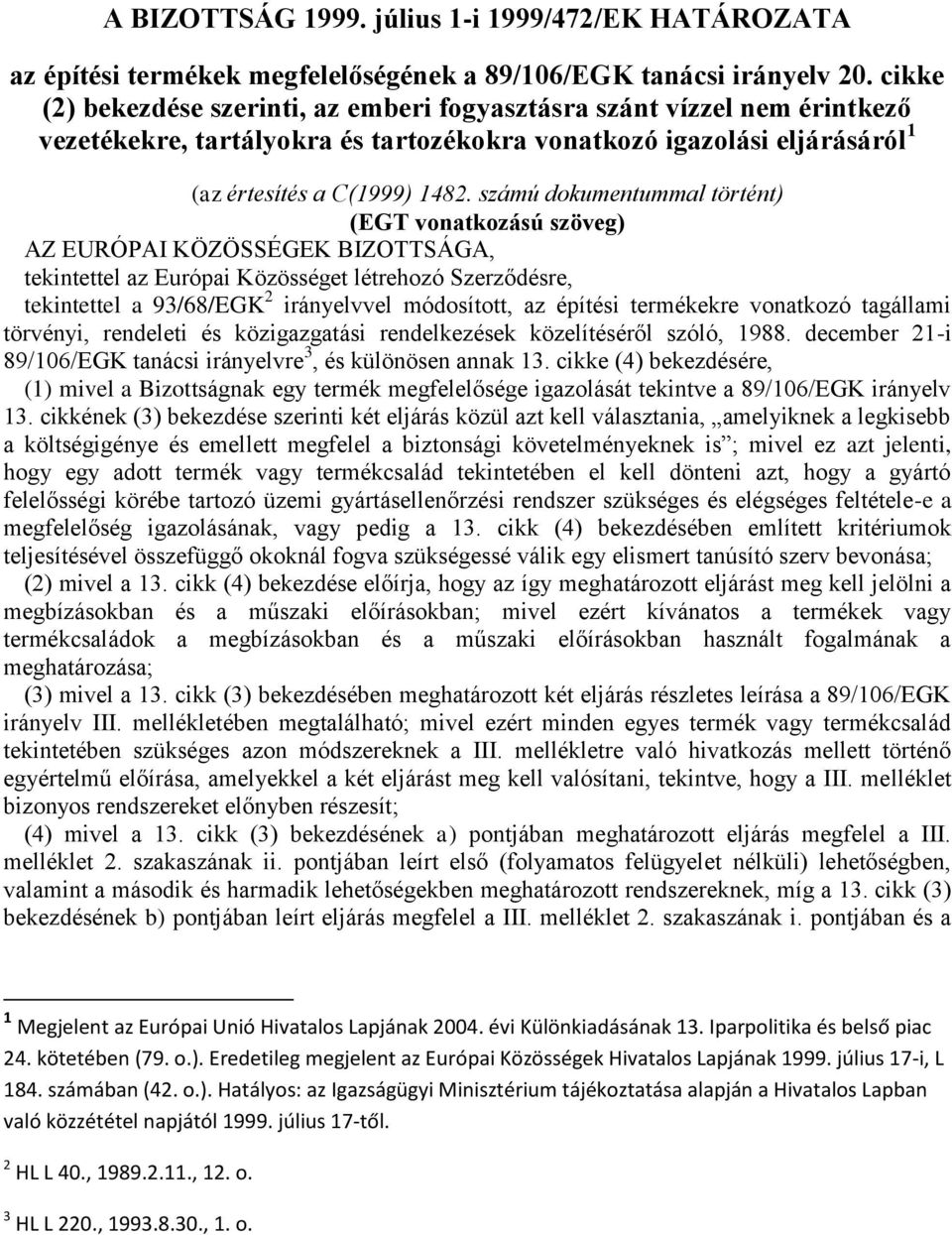 számú dokumentummal történt) (EGT vonatkozású szöveg) AZ EURÓPAI KÖZÖSSÉGEK BIZOTTSÁGA, tekintettel az Európai Közösséget létrehozó Szerződésre, tekintettel a 93/68/EGK 2 irányelvvel módosított, az