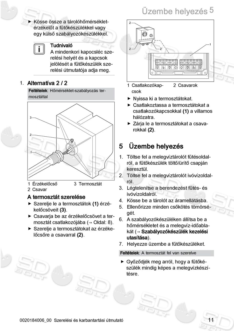 Alternatíva 2 / 2 Feltételek: Hőmérséklet-szabályozás termosztáttal 3 2 1 1 Érzékelőcső 2 Csavar 3 Termosztát A termosztát szerelése Szerelje le a termosztátok (1) érzékelőcsöveit (3).