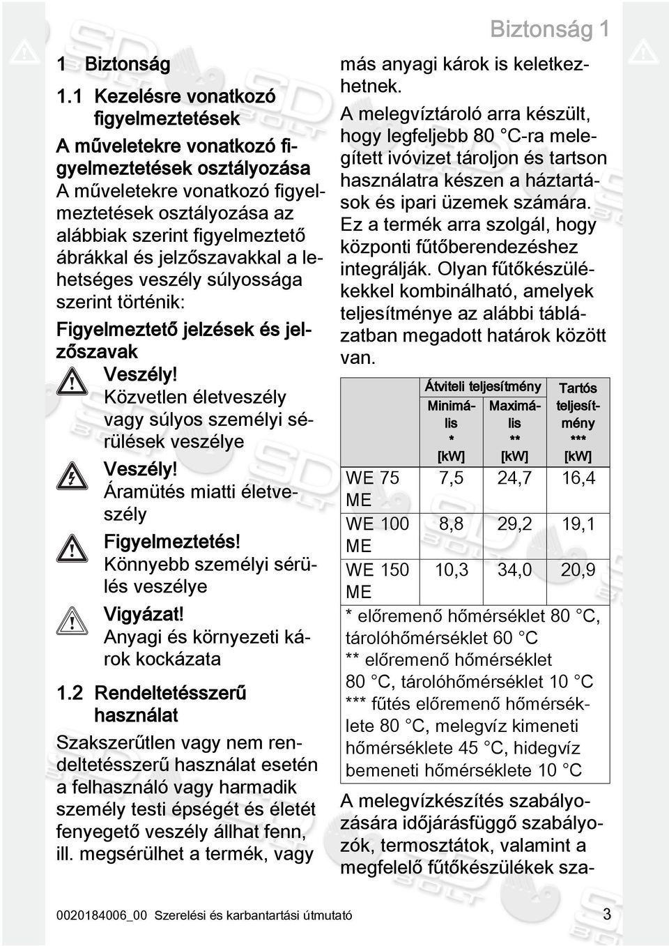 jelzőszavakkal a lehetséges veszély súlyossága szerint történik: Figyelmeztető jelzések és jelzőszavak Veszély! Közvetlen életveszély vagy súlyos személyi sérülések veszélye Veszély!