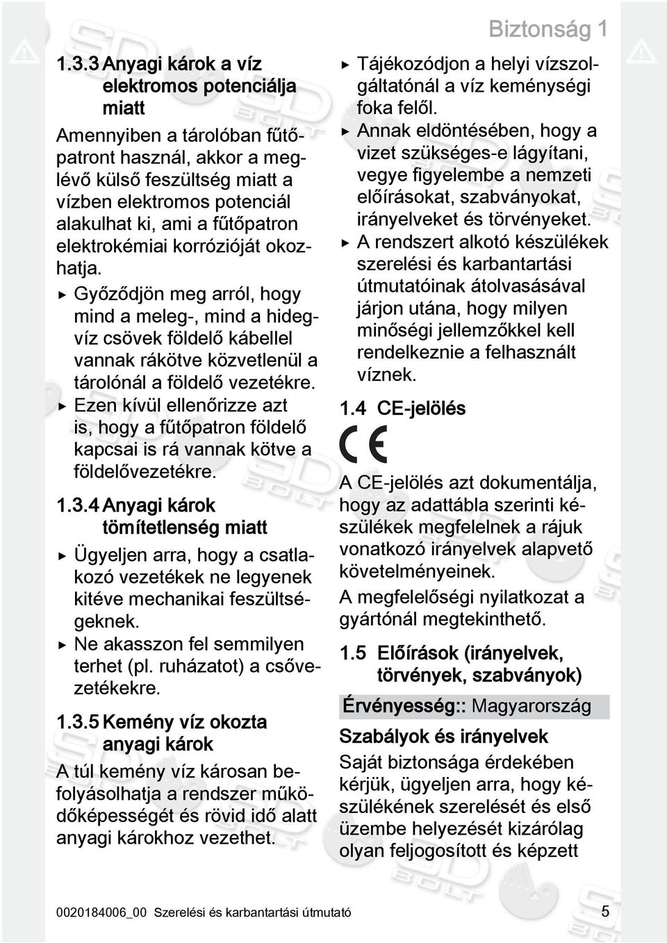 elektrokémiai korrózióját okozhatja. Győződjön meg arról, hogy mind a meleg, mind a hidegvíz csövek földelő kábellel vannak rákötve közvetlenül a tárolónál a földelő vezetékre.