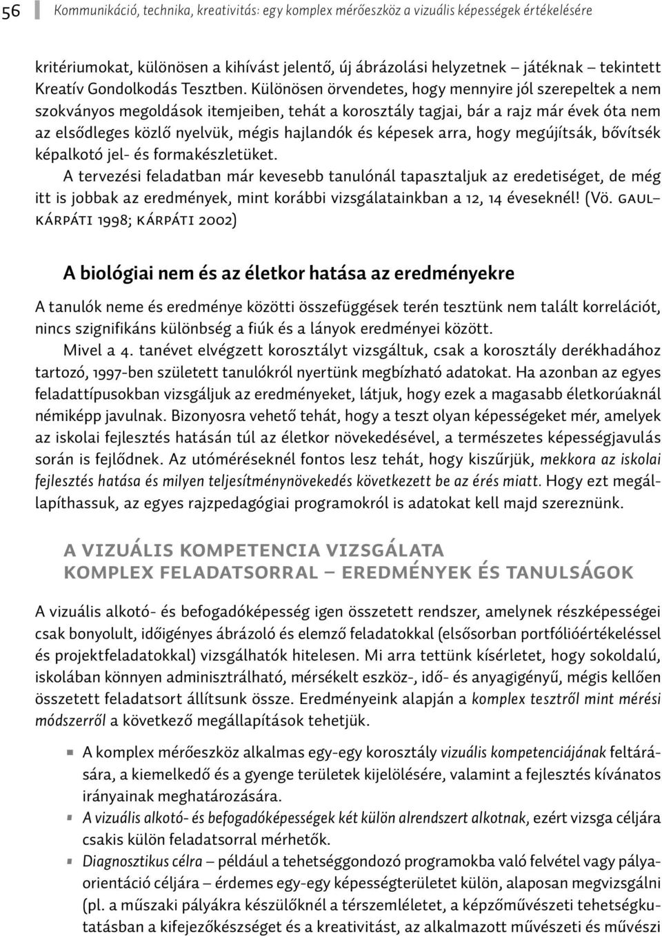 Különösen örvendetes, hogy mennyire jól szerepeltek a nem szokványos megoldások itemjeiben, tehát a korosztály tagjai, bár a rajz már évek óta nem az elsődleges közlő nyelvük, mégis hajlandók és