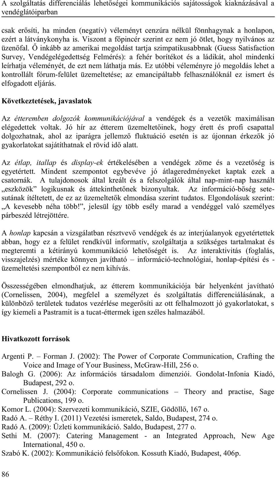 Ő inkább az amerikai megoldást tartja szimpatikusabbnak (Guess Satisfaction Survey, Vendégelégedettség Felmérés): a fehér borítékot és a ládikát, ahol mindenki leírhatja véleményét, de ezt nem