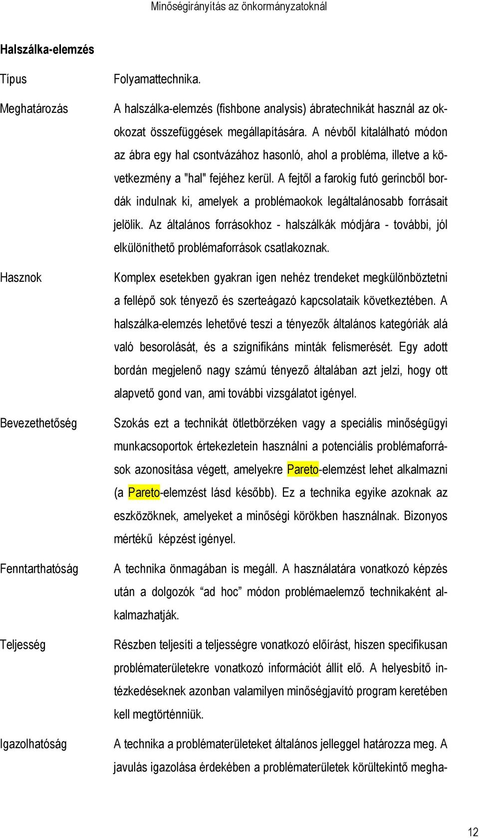 A névbıl kitalálható módon az ábra egy hal csontvázához hasonló, ahol a probléma, illetve a következmény a "hal" fejéhez kerül.