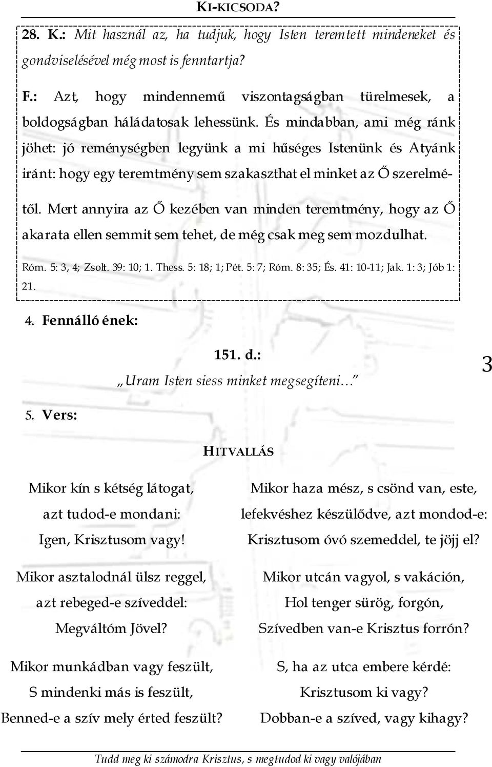 Mert annyira az Ő kezében van minden teremtmény, hogy az Ő akarata ellen semmit sem tehet, de még csak meg sem mozdulhat. Róm. 5: 3, 4; Zsolt. 39: 10; 1. Thess. 5: 18; 1; Pét. 5: 7; Róm. 8: 35; És.