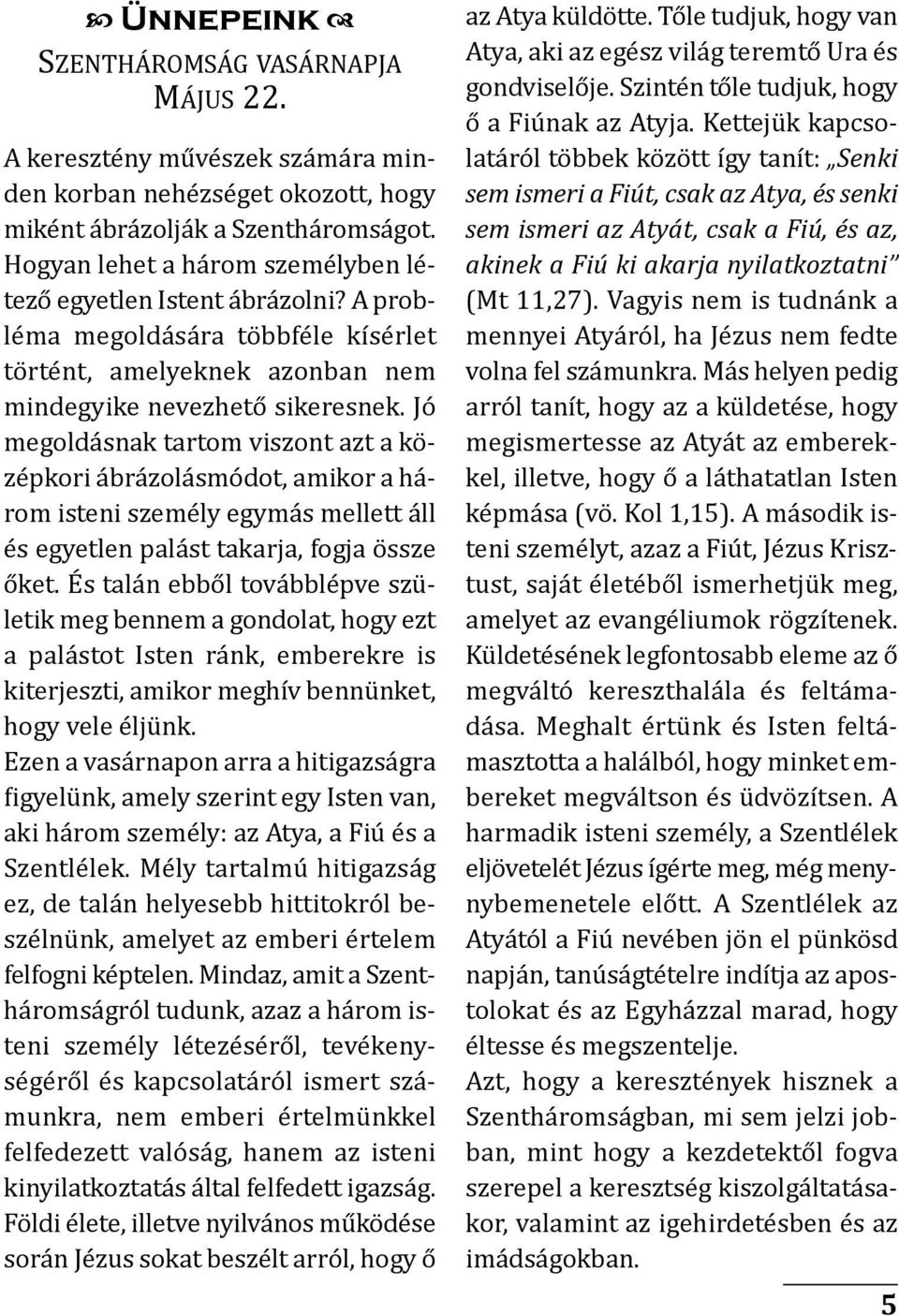 Jó megoldásnak tartom viszont azt a kö - zépkori ábrázolásmódot, amikor a há - rom isteni személy egymás mellett áll és egyetlen palást takarja, fogja össze őket.