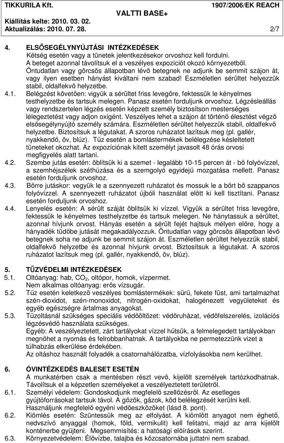 Öntudatlan vagy görcsös állapotban lévı betegnek ne adjunk be semmit szájon át, vagy ilyen esetben hányást kiváltani nem szabad! Eszméletlen sérültet helyezzük stabil, oldalfekvı helyzetbe. 4.1.