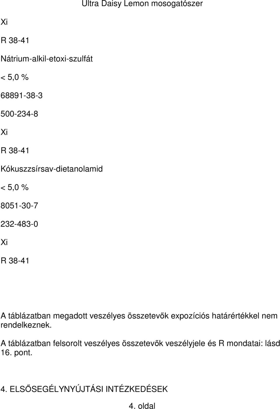 veszélyes összetevők expozíciós határértékkel nem rendelkeznek.